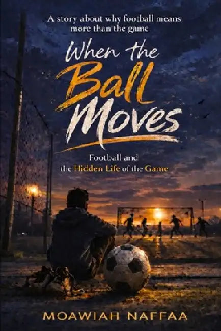 When the Ball Moves: Football and the Hidden Life of the Game by Moawiah Naffaa