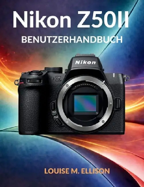 Nikon Z50ii Benutzerhandbuch: Ultimatives Schritt-für-Schritt-Handbuch für Anfänger, um spiegellose Kameraeinstellungen, Fototechniken zu meistern und by Louise M. Ellison