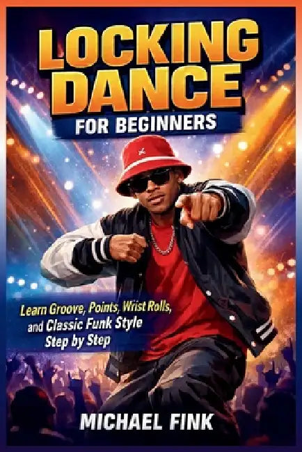 Locking Dance for Beginners: Learn Groove, Points, Wrist Rolls, and Classic Funk Style Step by Step by Michael Fink