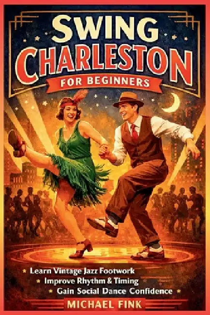 Swing Charleston for Beginners: Develop Vintage Jazz Footwork, Rhythm Control, and Social Dance Confidence by Michael Fink