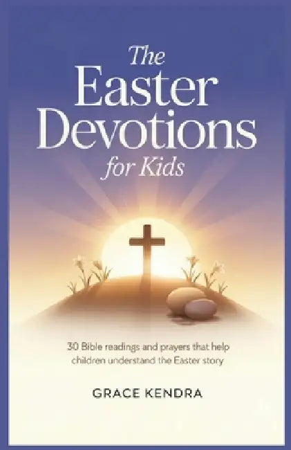 The Easter Devotions for Kids: 30 Bible Readings and Prayers That Help Children Understand the Easter Story. by Grace Kendra