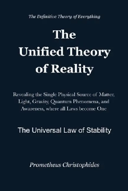 The Unified Theory of Reality: Matter, Light, Gravity, Quantum Phenomena and Awareness in a Single Physical Framework by Prometheus Christophides
