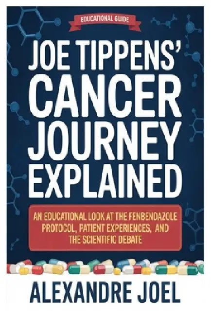 Joe Tippens' Cancer Journey Explained: An Educational Look at the Fenbendazole Protocol, Patient Experiences, and the Scientific Debate by Alexandre Joel