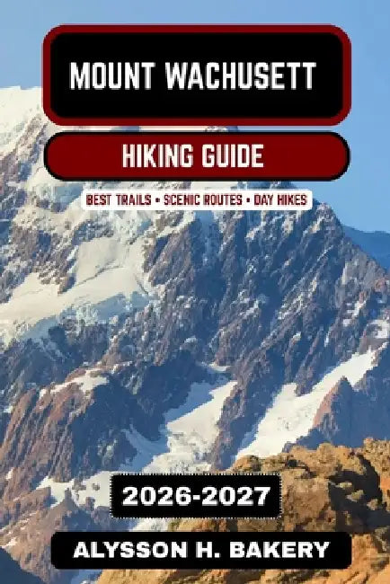 Mount Wachusett Hiking Guide 2026-2027: Best Summit Trails, Scenic Forest Routes & Day Hikes in Massachusetts by Alysson H. Bakery