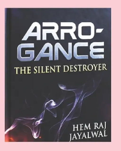 Arrogance: The Silent Destroyer by Hem Raj Sharma Jayalwal