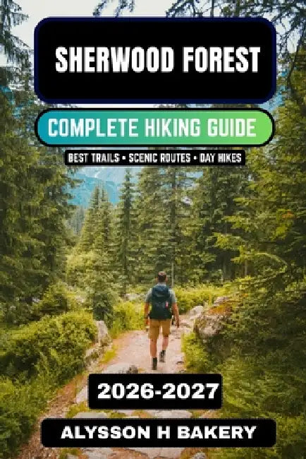 Sherwood Forest Walking & Hiking Guide 2026-2027: Scenic Woodland Trails, Historic Routes & Nature Walks in Nottinghamshire by Alysson H. Bakery