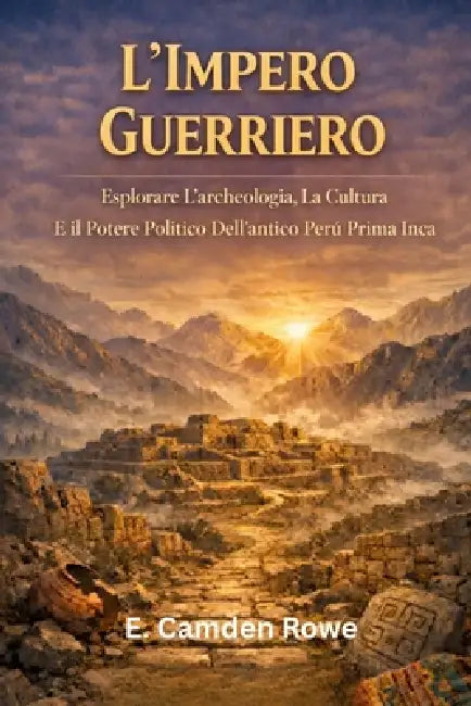 L'Impero Guerriero: Esplorare L'archeologia, La Cultura E Il Potere Politico Dell'antico Perù Prima Degli Inca by E. Camden Rowe
