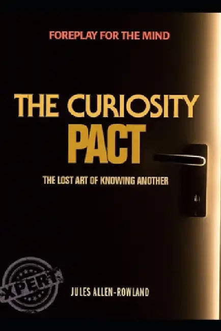 The Curiosity Pact: Foreplay for the mind. The lost art of knowing another by Jules Allen-Rowland