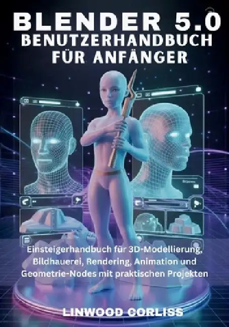 Blender 5.0 - Benutzerhandbuch für Anfänger: Einsteigerhandbuch für 3D-Modellierung, Bildhauerei, Rendering, Animation und Geometrie-Nodes mit praktis by Linwood Corliss