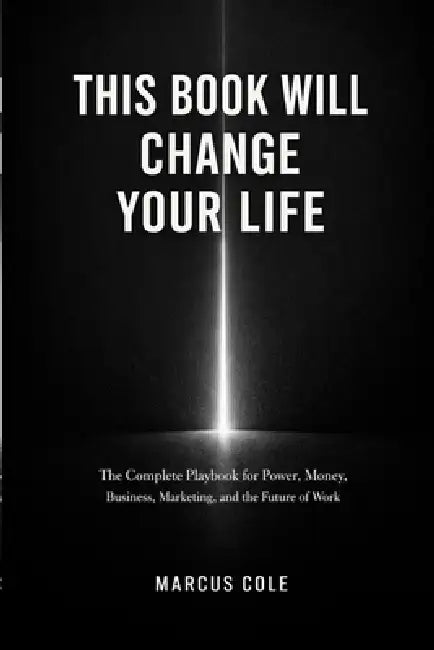 This Book Will Change Your Life: The Complete Playbook for Power, Money, Business, Marketing, and the Future of Work by Marcus Cole