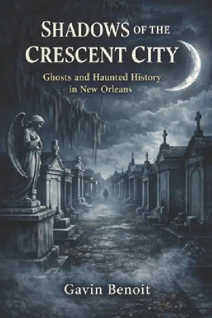 Shadows of the Crescent City: Ghosts and Haunted History in New Orleans by Gavin Benoit