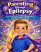 A Practical and Heartfelt Guide for Families Navigating Severe Childhood Epilepsy: Understanding Seizures, Treatment Options, Advocacy, and Everyday S by Jared H. Campos, Madalynn R. Campos