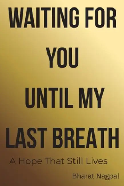 Waiting for you Until my last Breath: A Hope that Still alives by Bharat Nagpal
