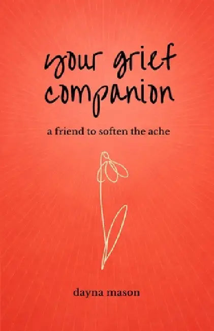 Your Grief Companion: a friend to soften the ache by Delane Hollstein, Dayna Mason