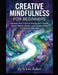 Creative Mindfulness For Beginners: Harness Your Creative Energy To Cultivate Focus, Reduce Stress, and Connect With The Present Moment by N. Lee Baker, Stress Free Press