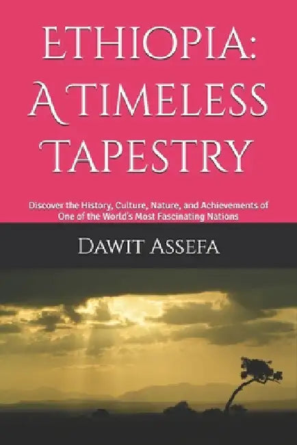 Ethiopia: A Timeless Tapestry: Everything You Need to Know to Experience Ethiopia with Confidence by Dawit T. Assefa