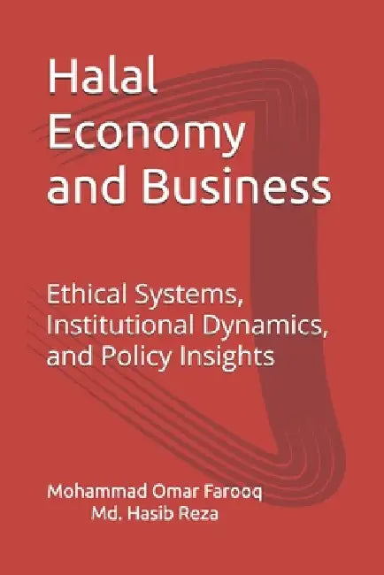 Halal Economy and Business: Ethical Systems, Institutional Dynamics, and Policy Insights by MD Hasib Reza, Mohammad Omar Farooq