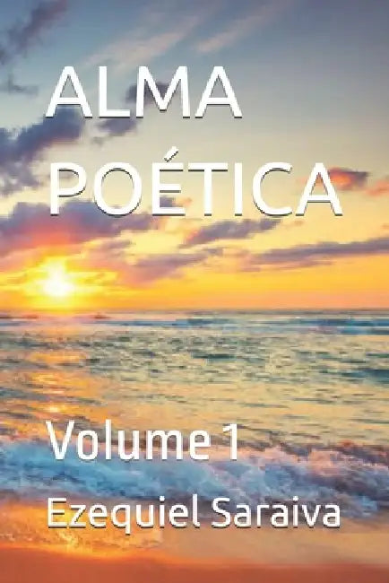 Alma Poética: Volume 1 by Ezequiel Saraiva