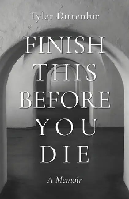 Finish This Before You Die: A Memoir by Tyler Dittenbir