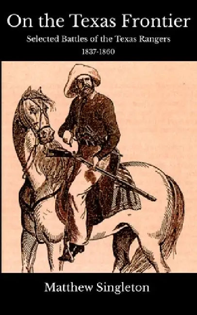 On the Texas Frontier: Selected Battles of the Texas Rangers 1837-1860 by Matthew Singleton