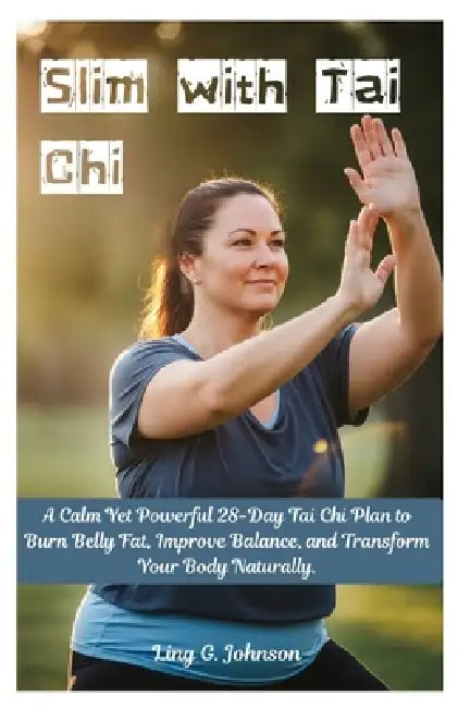 Slim with Tai Chi: A Calm Yet Powerful 28-Day Tai Chi Plan to Burn Belly Fat, Improve Balance, and Transform Your Body Naturally. by Ling G. Johnson