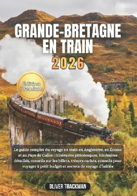 Grande-Bretagne en train 2026: Le guide complet du voyage en train en Angleterre, en Écosse et au Pays de Galles: itinéraires pittoresques, itinéraire by Oliver Trackman
