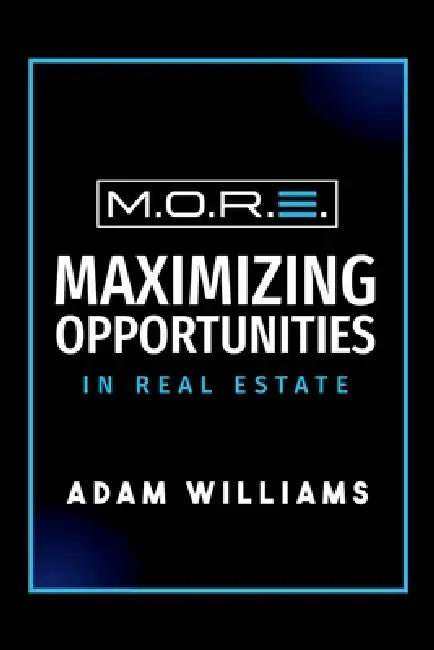 M.O.R.E.: Maximizing Opportunities In Real Estate by Adam Williams