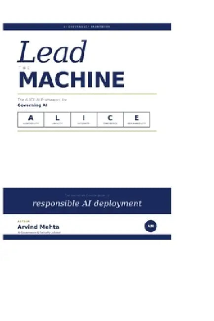 Lead the Machine: The ALICE Framework for Governing AI by Arvind Mehta