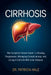 Cirrhosis: The Complete Patient Guide To Slowing Progression, Managing Complications, And Living A Full Life With Liver Disease by Patricia Hale