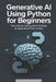 Generative AI Using Python for Beginners: Your Step-by-Step Guide to Building AI Applications from Scratch by Alex M. Harrington
