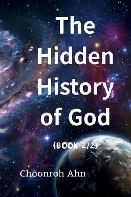 The Hidden History of God(book2): Unresolved Biblical Questions: The Tree of the Knowledge of Good and Evil and God's Work in Creation by Choonroh Ahn