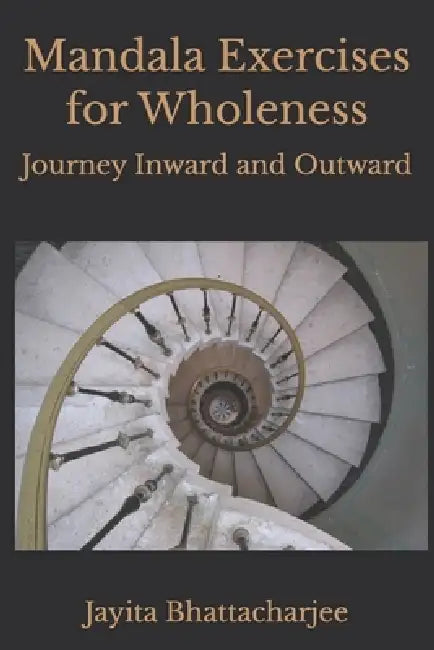 Mandala Exercises for Wholeness: Journey Inward and Outward by Jayita Bhattacharjee