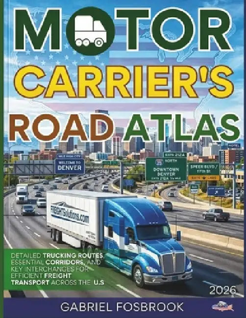 Motor Carriers Road Atlas 2026: Detailed Trucking Routes, Essential Corridors, And Key Interchanges For Efficient Freight Transport Across The U.S. by Gabriel Fosbrook