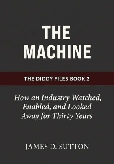 The Machine: How an Industry Watched, Enabled, and Looked Away for Thirty Years by Erratic Publishing, James D. Sutton