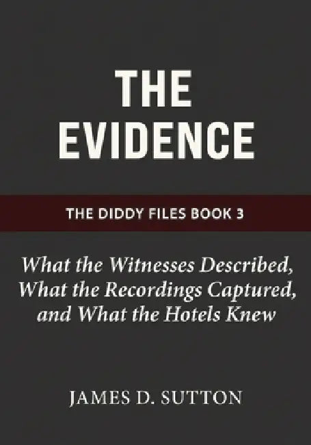 The Evidence: What the Witnesses Described, What the Recordings Captured, and What the Hotels Knew by Erratic Publishing, James D. Sutton