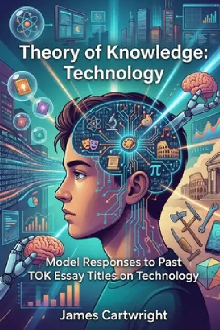 Theory of Knowledge: Technology: Model Responses to Past TOK Essay Titles on Technology by James Cartwright