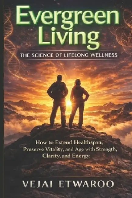 Evergreen Living: The Science of Lifelong Wellness by Vejai Etwaroo