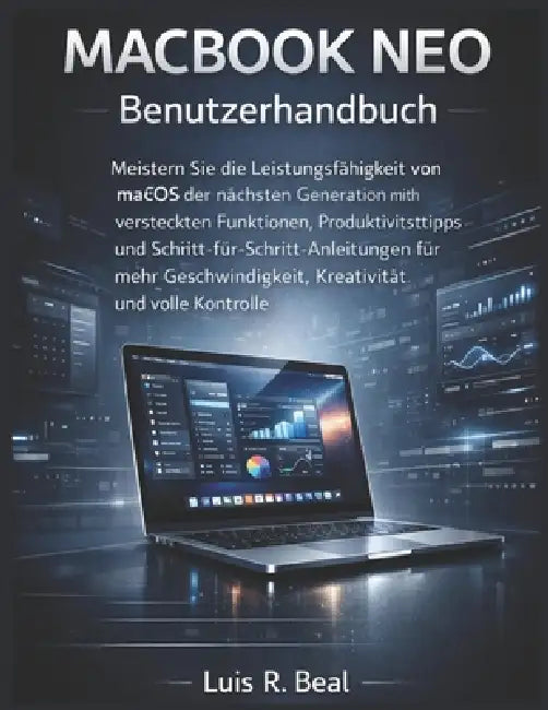 MACBOOK NEO Benutzerhandbuch: Meistern Sie die Leistungsfähigkeit von macOS der nächsten Generation mit versteckten Funktionen, Produktivitätstipps un by Luis R. Beal