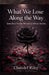 What We Lose Along the Way: Some losses become the roots of who we become. by Chandel Riley