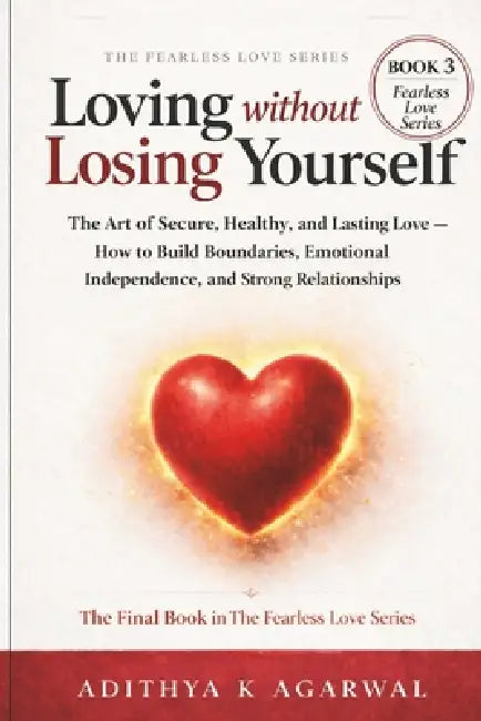 Loving Without Losing Yourself: The Art of Secure, Healthy and Lasting Love - How to Build Boundaries, Emotional Independence, & Strong Relationships by Adithya K. Agarwal