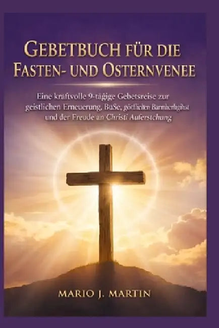 Gebetbuch Für Die Fasten- Und Ostern Vene: Eine kraftvolle 9-tägige Gebetsreise zur geistlichen Erneuerung, Buße, göttlichen Barmherzigkeit und der Fr by Mario J. Martin