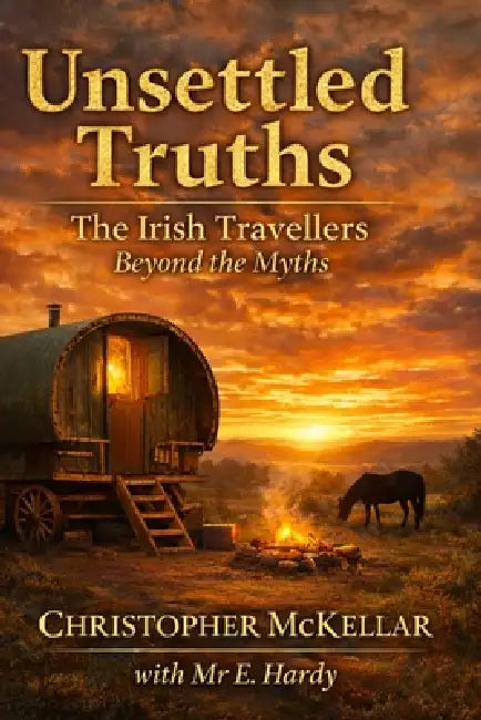 Unsettled Truths: The Irish Travellers Beyond the Myths by E. Hardy, Christopher McKellar