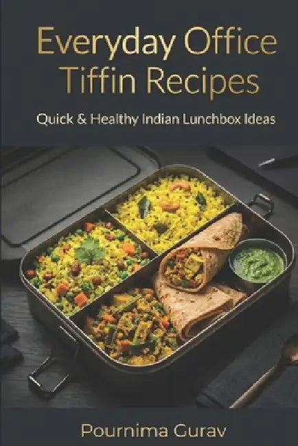 Everyday Office Tiffin Recipes: Quick & Healthy Indian Lunchbox Ideas by Pournima Gurav