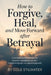 How to Forgive, Heal, and Move Forward After Betrayal: A Complete Guide to Emotional Recovery, Rebuilding Trust, and Transforming Pain into Personal G by Cole Stilwater