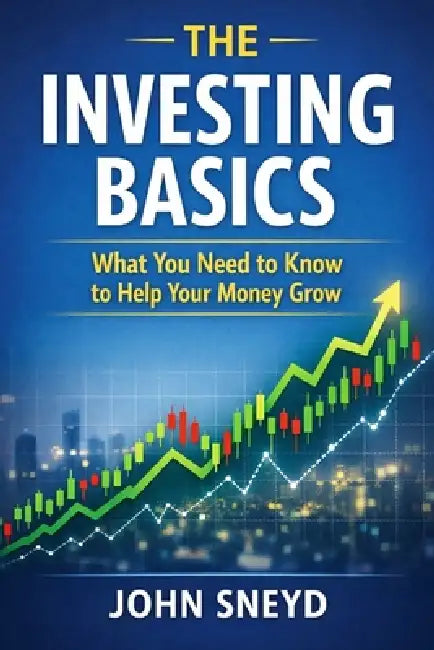 The Investing Basics: What You Need to Know to Help Your Money Grow by John Sneyd