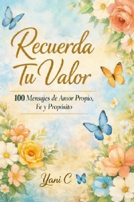 Recuerda Tu Valor: 100 Mensajes de Amor Propio, Fe y Propósito by Yanitzia Cortes