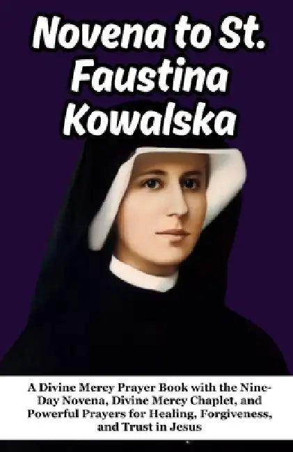 Novena to St. Faustina Kowalska: A Divine Mercy Prayer Book with the Nine-Day Novena, Divine Mercy Chaplet, and Powerful Prayers for Healing, Forgiven by Sage Lark