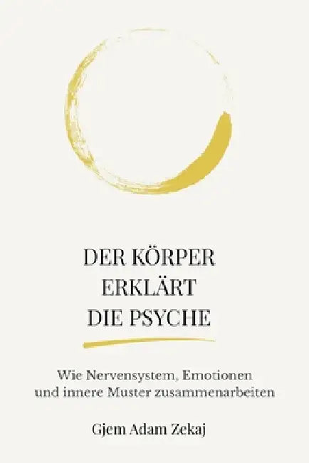 Der Körper erklärt die Psyche: Wie Nervensystem, Emotionen und innere Muster unser Denken und Verhalten formen by Gjem Adam Zekaj