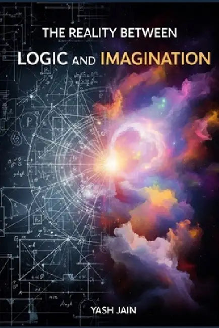 The Reality Between Logic and Imagination: A Journey into the Art and Science of Integrated Thinking for a Complex World Mastering the Creative-Reason by Yash Jain