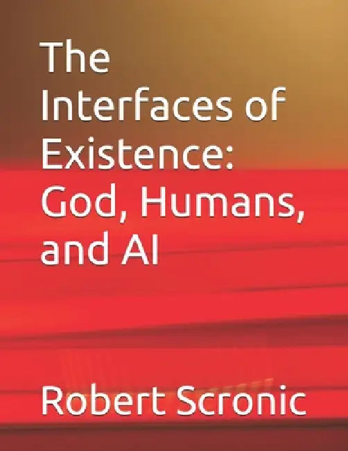 The Interfaces of Existence: God, Humans, and AI by Robert Scronic